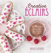 Creative Éclairs : Over 30 Fabulous Flavours & Easy Cake-Decorating Ideas for Choux Pastry Creations cover image cdn