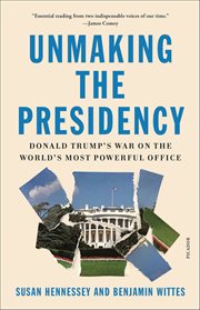 Unmaking the Presidency : Donald Trump's War on the World's Most Powerful Office cover image cdn