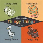 Thingy Things, Volume 2 : Lamby Lamb, Snaily Snail, Goosey Goose, and Doggy Dog cover image cdn