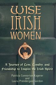 Wise Irish Women : A Journey of Love, Loyalty, and Friendship to Inspire the Irish Spirit cover image cdn