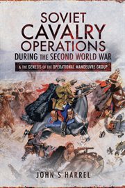 Soviet Cavalry Operations During the Second World War : & the Genesis of the Operational Manoeuvre Group cover image cdn