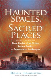 Haunted Spaces, Sacred Places : A Field Guide to Stone Circles, Crop Circles, Ancient Tombs, and Supernatural Landscapes cover image cdn