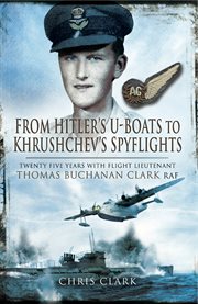 From Hitler's U-Boats to Khruschev's Spyflights : Twenty Five Years with Flight Lieutenant Thomas Buchanan Clark, RAF cover image cdn