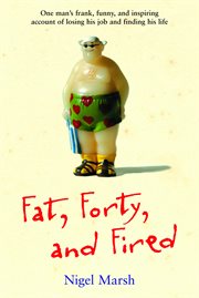 Fat, Forty, and Fired : One Man's Frank, Funny, and Inspiring Account of Losing His Job and Finding His Life cover image cdn