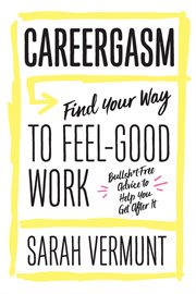 Careergasm : Find Your Way to Feel-Good Work: Bullsh*t Free Advice to Help You Get After It cover image cdn