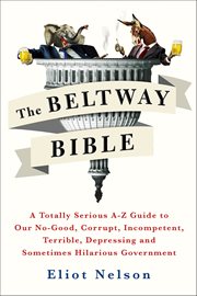 The Beltway Bible : A Totally Serious A–Z Guide to Our No-Good, Corrupt, Incompetent, Terrible, Depressing, and Sometime cover image cdn