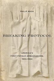 Breaking Protocol : America's First Female Ambassadors, 1933–1964 cover image cdn