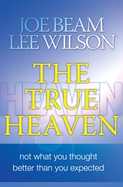 The True Heaven : Not What You Thought Better Than You Expected cover image cdn