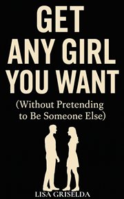 Get Any Girl You Want : (without Pretending To Be Someone Else) cover image cdn