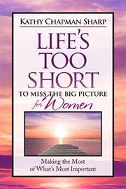 Life's Too Short to Miss the Big Picture for Women : Making The Most Of What's Most Important cover image cdn