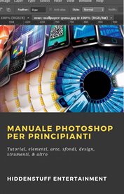 Manuale Photoshop per principianti : Tutorial, Elementi, Arte, Sfondi, Design, Strumenti, & Altro cover image cdn