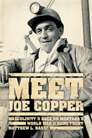 Meet Joe Copper : Masculinity & Race on Montana's World War II Home Front cover image cdn