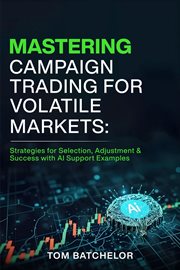 Mastering Campaign Trading for Volatile Markets : Strategies For Selection, Adjustment & Success With Ai Support Examples cover image cdn