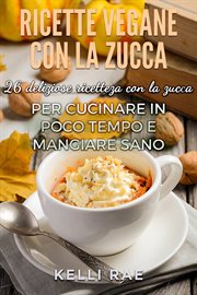 Ricette Vegane con la Zucca: 26 deliziose ricette con la zucca per cucinare in poco tempo e mangiare cover image cdn