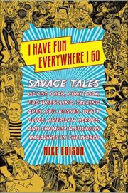 I Have Fun Everywhere I Go : Savage Tales of Pot, Porn, Punk Rock, Pro Wrestling, Talking Apes, Evil Bosses, Dirty Blues, America cover image cdn