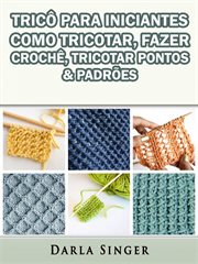 Tric Para Iniciantes: Como Tricotar, Fazer Crochê, Tricotar Pontos & Padrões cover image cdn