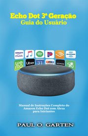 Echo Dot 3ª Geração - Guia do Usuário : Manual De Instruções Completo Do Amazon Echo Dot Com Alexa Para Iniciantes cover image cdn