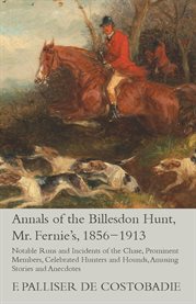 Annals of the Billesdon Hunt, Mr. Fernie's, 1856-1913 : Notable Runs and Incidents of the Chase, Prominent Members, Celebrated Hunters and Hounds, Amus… cover image cdn
