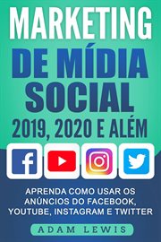 Marketing de Mídia Social 2019, 2020 e Além : Aprenda Como Usar Os Anúncios Do Facebook, Youtube, Instagram E Twitter cover image cdn
