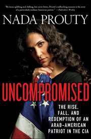 Uncompromised : The Rise, Fall, and Redemption of an Arab-American Patriot in the CIA cover image cdn