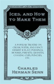 Ices, and How to Make Them : A Popular Treatise on Cream, Water, and Fancy Dessert Ices, Ice Puddings, Mousses, Parfaits, Granit… cover image cdn