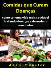 Comidas que Curam Doenças : Como Ter Uma Vida Mais Saudável Tratando Doenças E Desordens Com Dietas cover image cdn