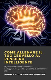Come allenare il tuo cervello al pensiero intelligente : Impara Come Essere Un Maestro Nell'apprendere, Nella Cognizione, & Aumentare Il Qi cover image cdn