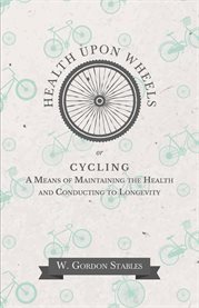 Health Upon Wheels : or, Cycling A Means of Maintaining the Health and Conducting to Longevity cover image cdn