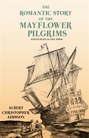 The Romantic Story of the Mayflower Pilgrims - and Its Place in Life Today : With Introductory Poems by Henry Wadsworth Longfellow and John Greenleaf Whittier cover image cdn