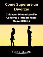 Come Superare un Divorzio : Guida Per Dimenticare L'ex Consorte E Intraprendere Nuove Relazio cover image cdn