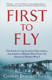 First to Fly : The Story of the Lafayette Escadrille, the American Heroes Who Flew for France in World War I cover image cdn
