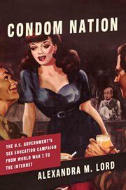 Condom Nation : The U.S. Government's Sex Education Campaign from World War I to the Internet cover image cdn