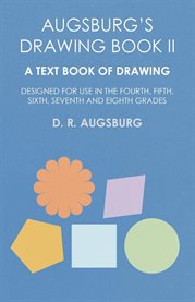 Augsburg's Drawing Book II : A Text Book of Drawing Designed for Use in the Fourth, Fifth, Sixth,Seventh and Eighth Grades cover image cdn