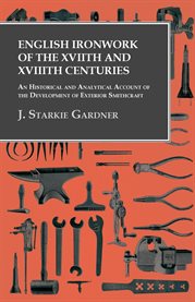 English Ironwork of the XVIIth and XVIIIth Centuries : An Historical and Analytical Account of the Development of Exterior Smithcraft cover image cdn
