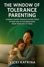 The Window of Tolerance Parenting : Evidence-based Nervous System Tools To Keep Kids In The Green Zone From Toddlers To Teens cover image cdn