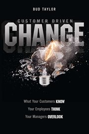 Customer-Driven Change : What Your Customers Know, Your Employees Think, Your Managers Overlook cover image cdn