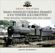 Great Western: Small-Wheeled Double-Framed 4-4-0 Tender Locomotives : Duke, Bulldog, Dukedog and 3521 Classes cover image cdn
