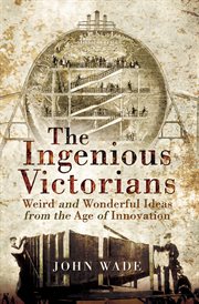 The Ingenious Victorians : Weird and Wonderful Ideas from the Age of Innovation cover image cdn