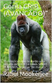Gorila Grip (Avançado) : 15 Exercícios Que Te Darão Uma Pegada De Ferro E Níveis Sobre-humanos De Força "de Macaco" cover image cdn