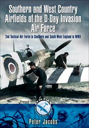 Southern and West Country Airfields of the D-Day Invasion Air Force : 2nd Tactical Air Force in Southern and South-west England in WWII cover image cdn
