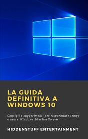 La Guida Definitiva a Windows 10 : Consigli E Suggerimenti Per Risparmiare Tempo E Usare Windows 10 A Livello Pro cover image cdn