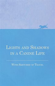 Lights and Shadows in a Canine Life : With Sketches of Travel cover image cdn