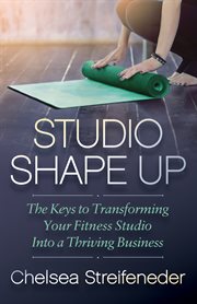 Studio Shape Up : The Keys to Transforming Your Fitness Studio Into a Thriving Business cover image cdn