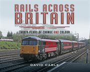 Rails Across Britain : Thirty Years of Change and Colour cover image cdn