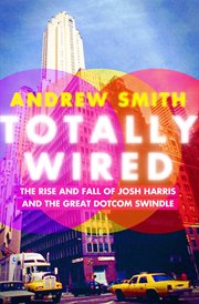 Totally Wired : The Rise and Fall of Josh Harris and the Great Dotcom Swindle cover image cdn