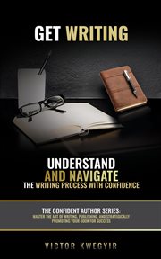 Get Writing: Understand and Navigate the Writing Process With Confidence cover image cdn