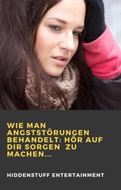 Wie man Angststörungen behandelt: Hör auf dir Sorgen zu machen... cover image cdn
