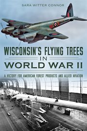 Wisconsin's Flying Trees in World War II : A Victory for American Forest Products and Allied Aviation cover image cdn