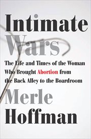 Intimate Wars : The Life and Times of the Woman Who Brought Abortion from the Back Alley to the Boardroom cover image cdn