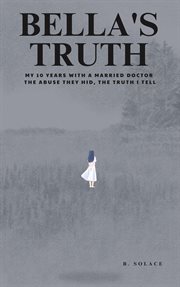 Bella's Truth: My 10 Years With a Married Doctor. the Abuse They Hid, the Truth I Tell. cover image cdn